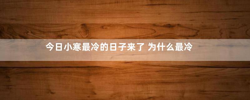 今日小寒最冷的日子来了 为什么最冷